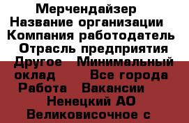 Мерчендайзер › Название организации ­ Компания-работодатель › Отрасль предприятия ­ Другое › Минимальный оклад ­ 1 - Все города Работа » Вакансии   . Ненецкий АО,Великовисочное с.